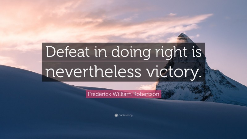 Frederick William Robertson Quote: “Defeat in doing right is nevertheless victory.”