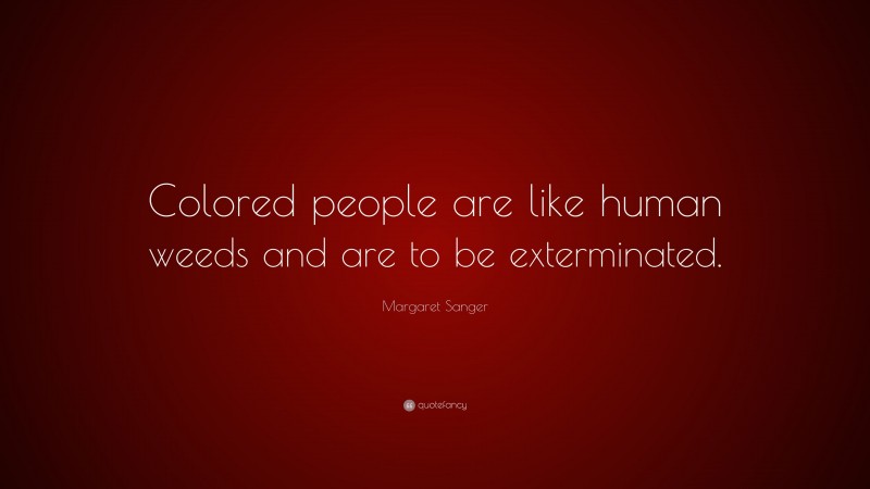 Margaret Sanger Quote: “Colored people are like human weeds and are to be exterminated.”