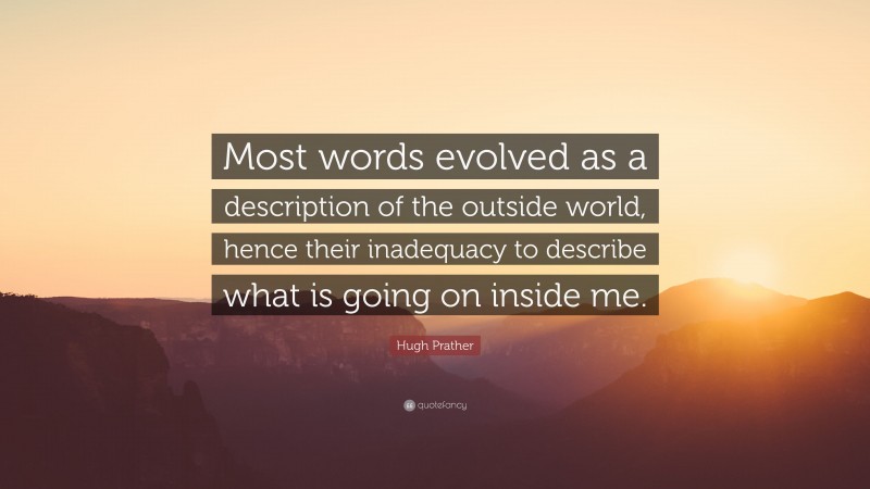 Hugh Prather Quote: “Most words evolved as a description of the outside world, hence their inadequacy to describe what is going on inside me.”
