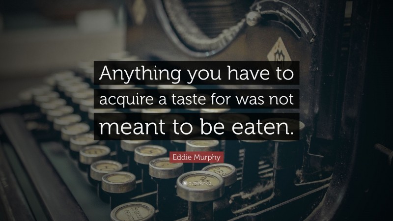 Eddie Murphy Quote: “Anything you have to acquire a taste for was not meant to be eaten.”