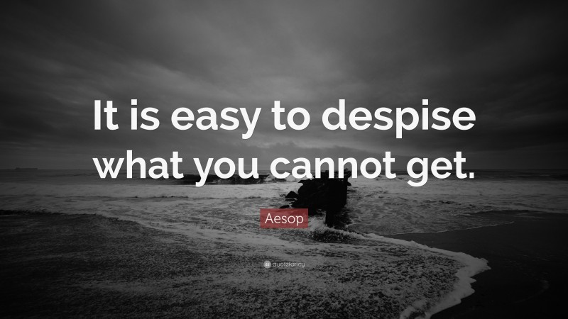 Aesop Quote: “It is easy to despise what you cannot get.”