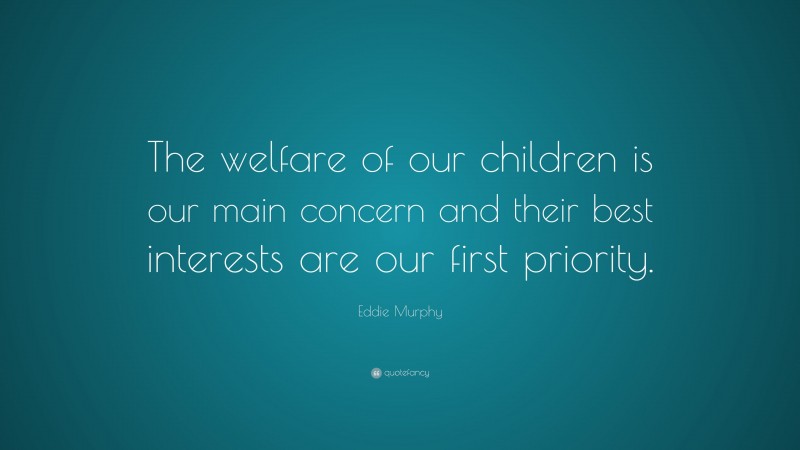 Eddie Murphy Quote: “The welfare of our children is our main concern and their best interests are our first priority.”