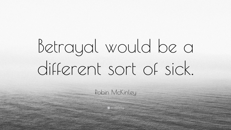 Robin McKinley Quote: “Betrayal would be a different sort of sick.”