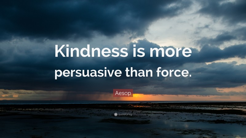 Aesop Quote: “Kindness is more persuasive than force.”
