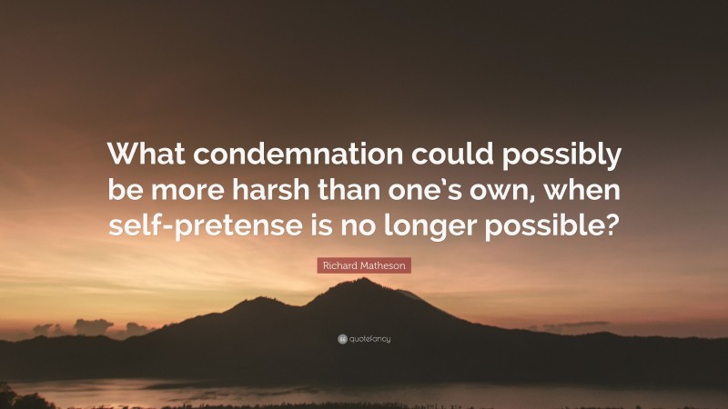 Richard Matheson Quote: “What condemnation could possibly be more harsh than one’s own, when self-pretense is no longer possible?”