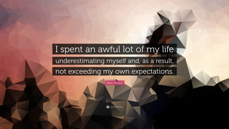Jane Pauley Quote: “I spent an awful lot of my life underestimating myself and, as a result, not exceeding my own expectations.”