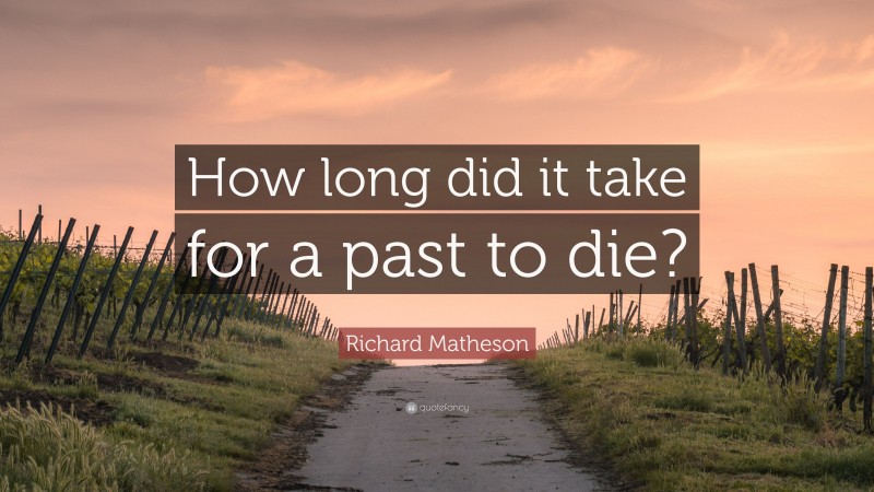 Richard Matheson Quote: “How long did it take for a past to die?”