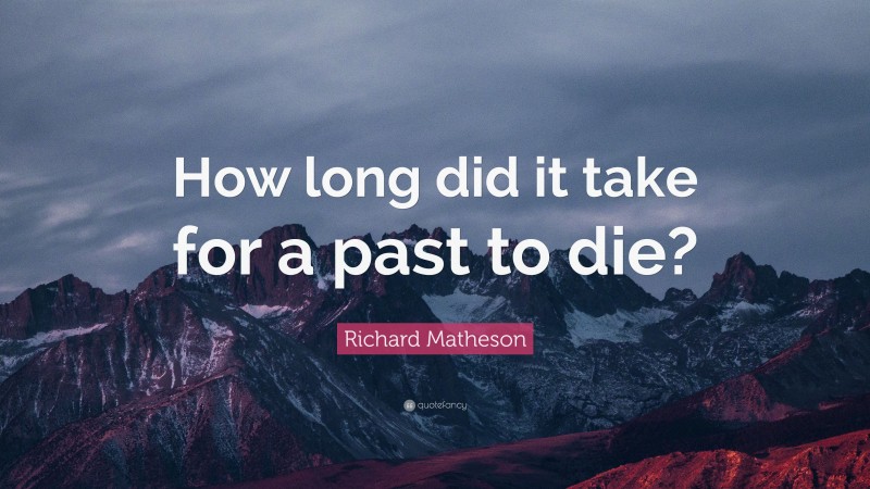Richard Matheson Quote: “How long did it take for a past to die?”