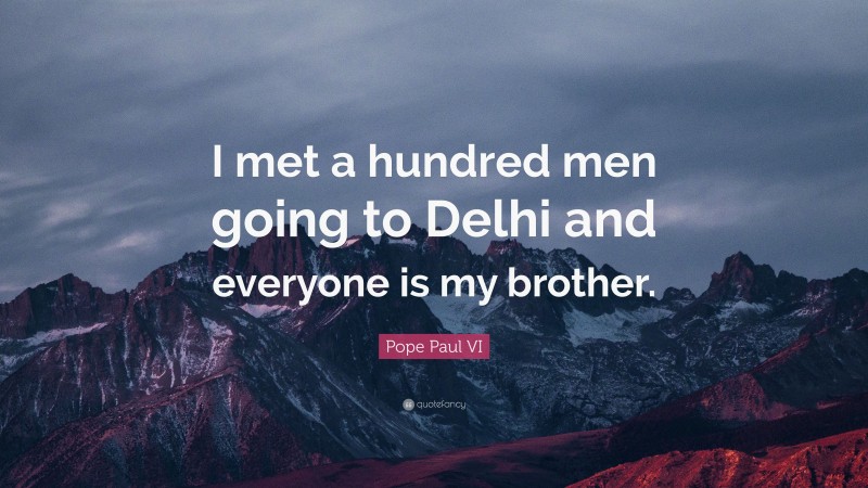 Pope Paul VI Quote: “I met a hundred men going to Delhi and everyone is my brother.”