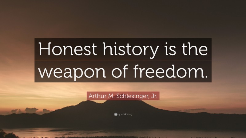 Arthur M. Schlesinger, Jr. Quote: “Honest history is the weapon of freedom.”
