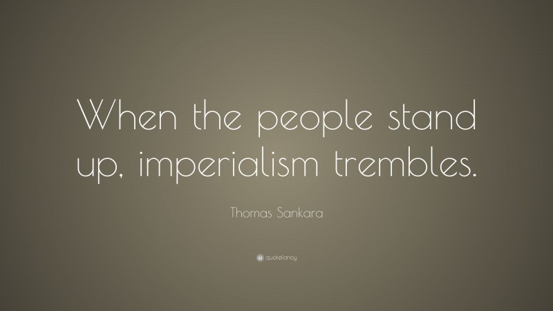 Thomas Sankara Quote: “When the people stand up, imperialism trembles.”