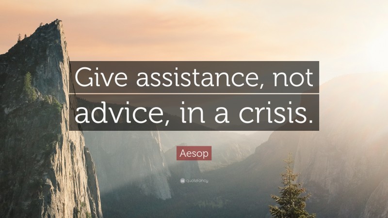 Aesop Quote: “Give assistance, not advice, in a crisis.”