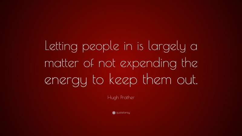 Hugh Prather Quote: “Letting people in is largely a matter of not expending the energy to keep them out.”