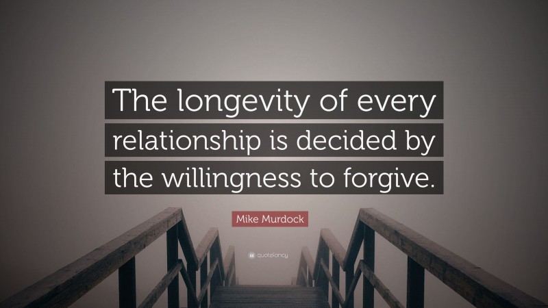 Mike Murdock Quote: “The longevity of every relationship is decided by the willingness to forgive.”