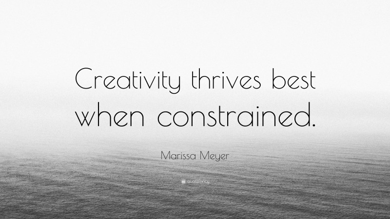 Marissa Meyer Quote: “Creativity thrives best when constrained.”