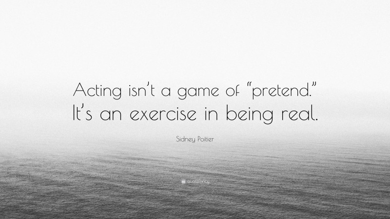 Sidney Poitier Quote: “Acting isn’t a game of “pretend.” It’s an exercise in being real.”