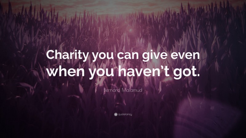 Bernard Malamud Quote: “Charity you can give even when you haven’t got.”