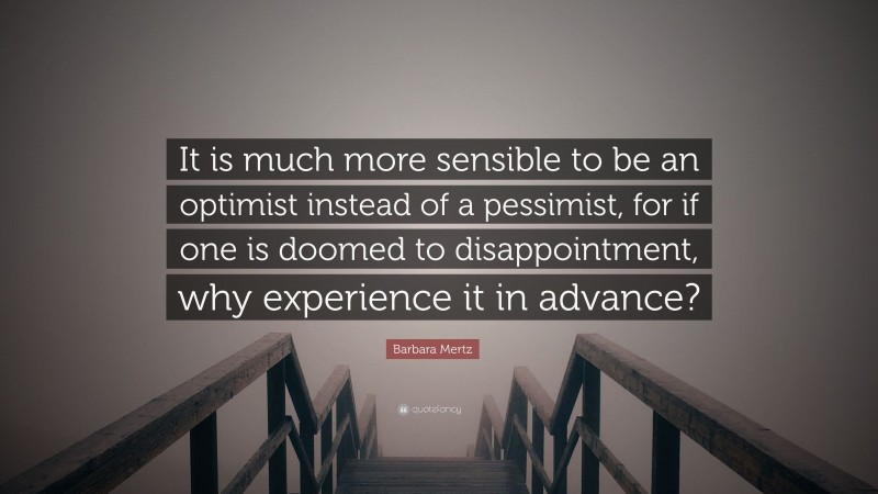 Barbara Mertz Quote: “It is much more sensible to be an optimist instead of a pessimist, for if one is doomed to disappointment, why experience it in advance?”