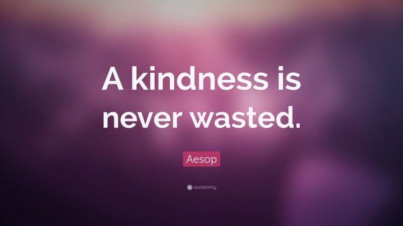 Aesop Quote: “A kindness is never wasted.”