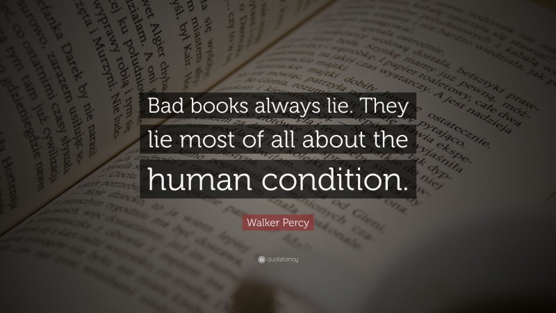 Walker Percy Quote: “Bad books always lie. They lie most of all about the human condition.”