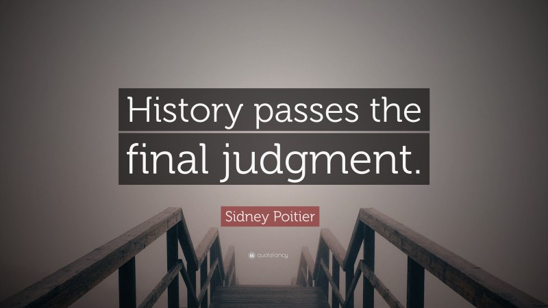 Sidney Poitier Quote: “History passes the final judgment.”