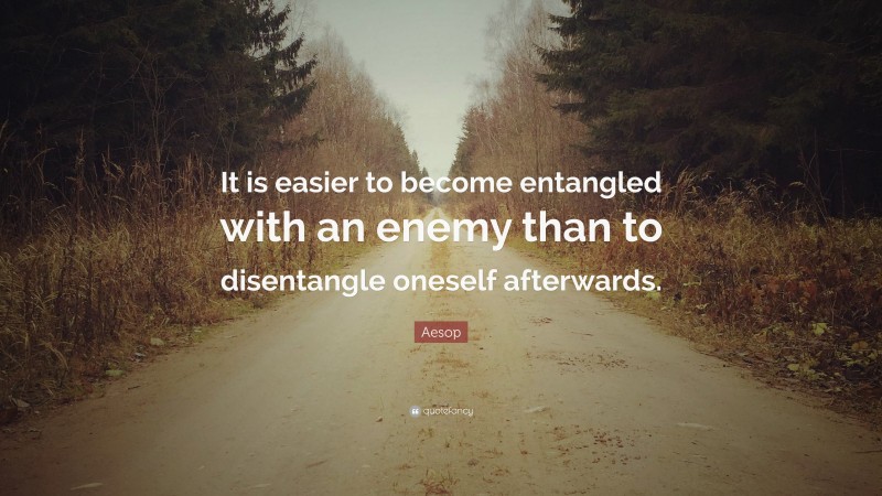 Aesop Quote: “It is easier to become entangled with an enemy than to disentangle oneself afterwards.”