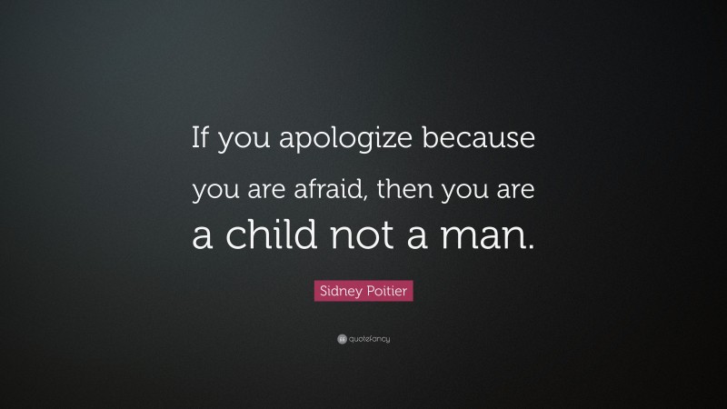 Sidney Poitier Quote: “If you apologize because you are afraid, then you are a child not a man.”