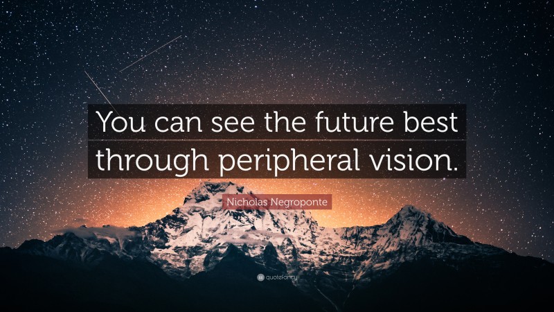 Nicholas Negroponte Quote: “You can see the future best through peripheral vision.”