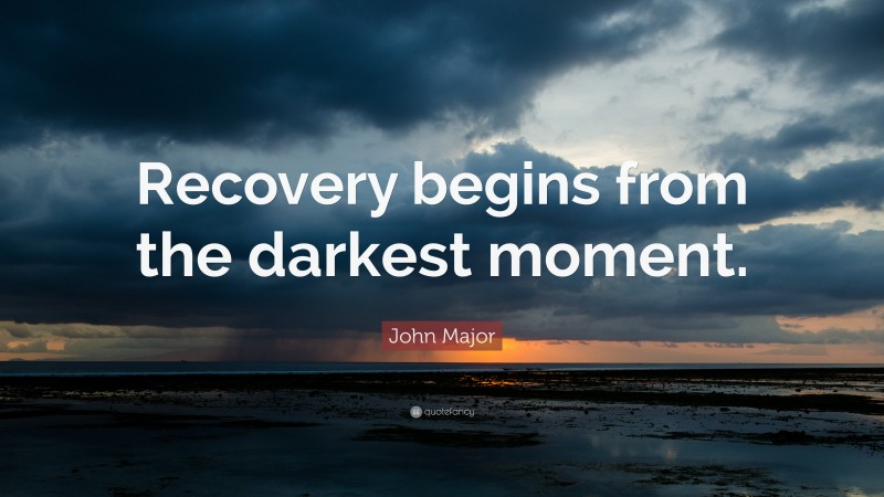 John Major Quote: “Recovery begins from the darkest moment.”