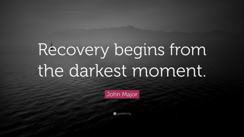 John Major Quote: “Recovery begins from the darkest moment.”