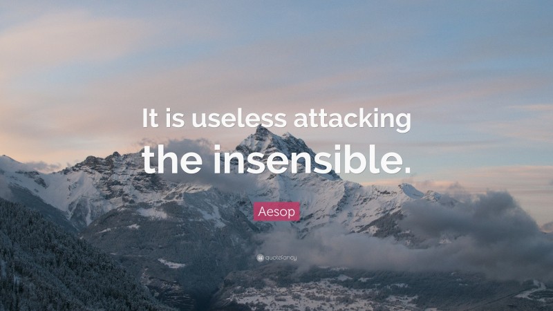 Aesop Quote: “It is useless attacking the insensible.”