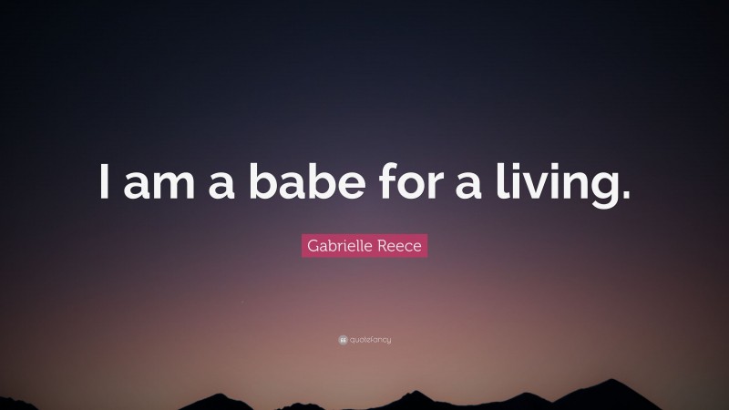 Gabrielle Reece Quote: “I am a babe for a living.”