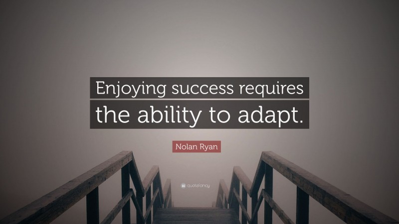 Nolan Ryan Quote: “Enjoying success requires the ability to adapt.”