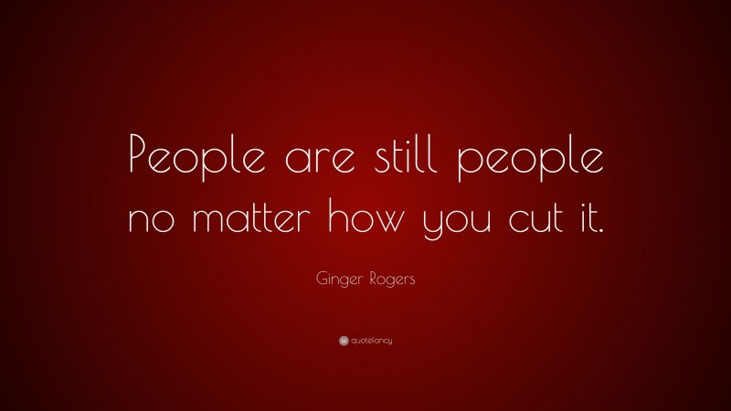 Ginger Rogers Quote: “People are still people no matter how you cut it.”
