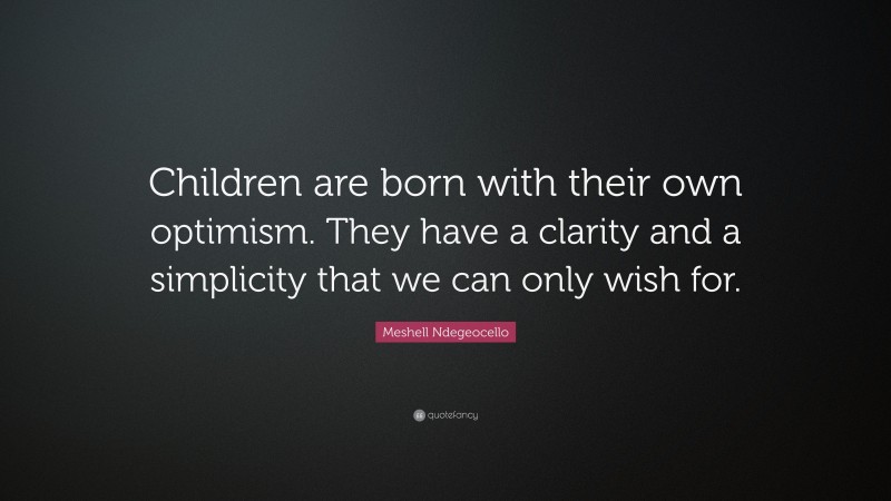 Meshell Ndegeocello Quote: “Children are born with their own optimism. They have a clarity and a simplicity that we can only wish for.”