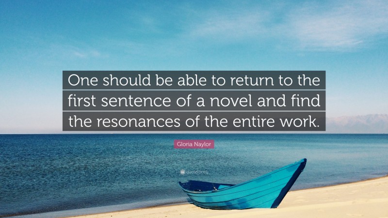 Gloria Naylor Quote: “One should be able to return to the first sentence of a novel and find the resonances of the entire work.”