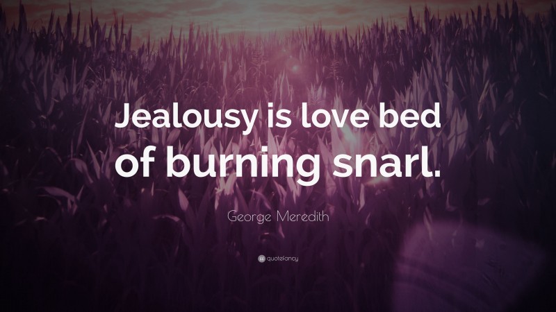 George Meredith Quote: “Jealousy is love bed of burning snarl.”