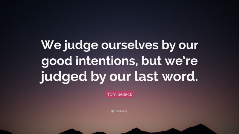 Tom Selleck Quote: “We judge ourselves by our good intentions, but we ...