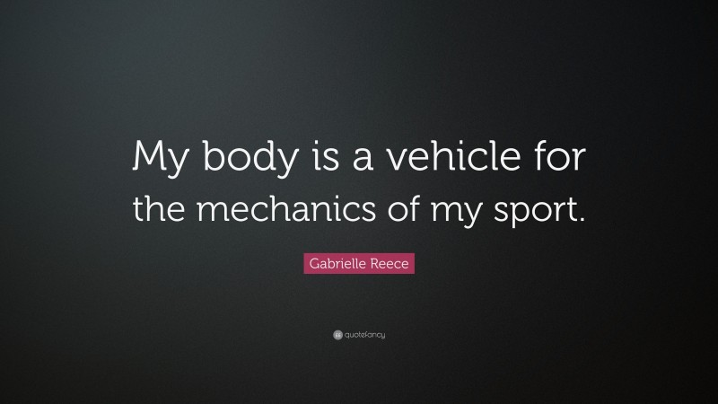 Gabrielle Reece Quote: “My body is a vehicle for the mechanics of my sport.”