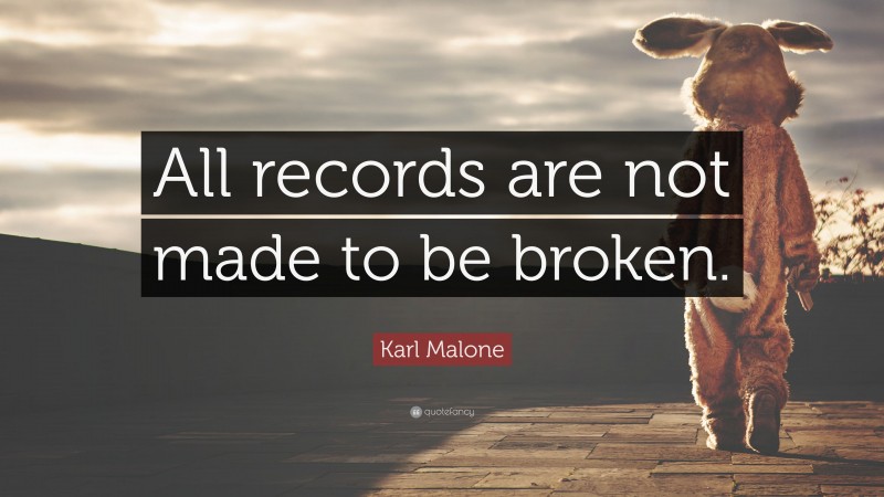 Karl Malone Quote: “All records are not made to be broken.”