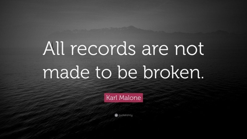 Karl Malone Quote: “All records are not made to be broken.”