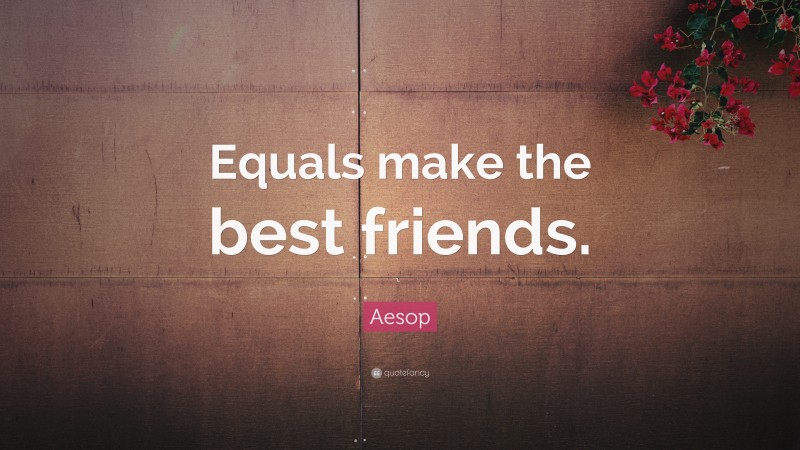 Aesop Quote: “Equals make the best friends.”