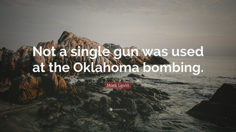 Mark Levin Quote: “Not a single gun was used at the Oklahoma bombing.”
