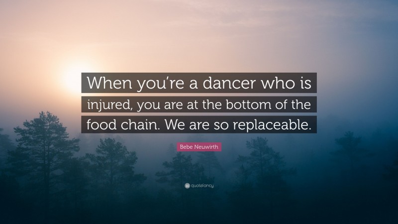Bebe Neuwirth Quote: “When you’re a dancer who is injured, you are at the bottom of the food chain. We are so replaceable.”