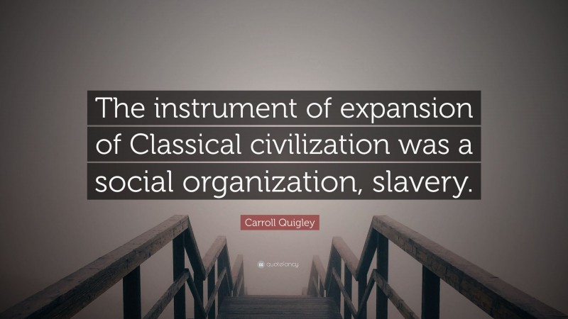 Carroll Quigley Quote: “The instrument of expansion of Classical civilization was a social organization, slavery.”