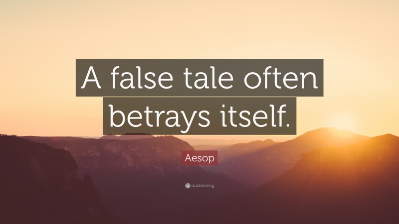 Aesop Quote: “A false tale often betrays itself.”