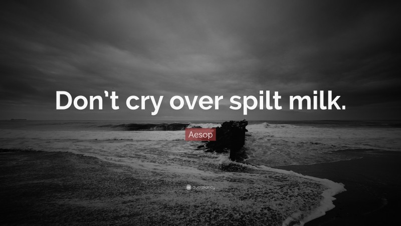 Aesop Quote: “Don’t cry over spilt milk.”