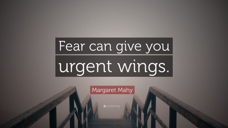 Margaret Mahy Quote: “Fear can give you urgent wings.”