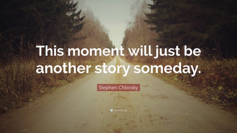 Stephen Chbosky Quote: “This moment will just be another story someday.”
