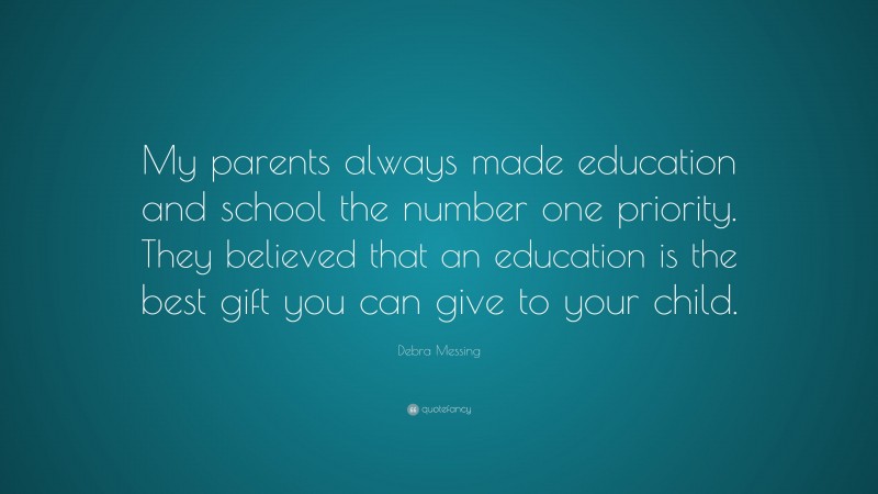 Debra Messing Quote: “My parents always made education and school the number one priority. They believed that an education is the best gift you can give to your child.”